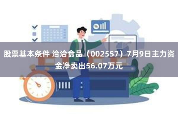 股票基本条件 洽洽食品（002557）7月9日主力资金净卖出56.07万元