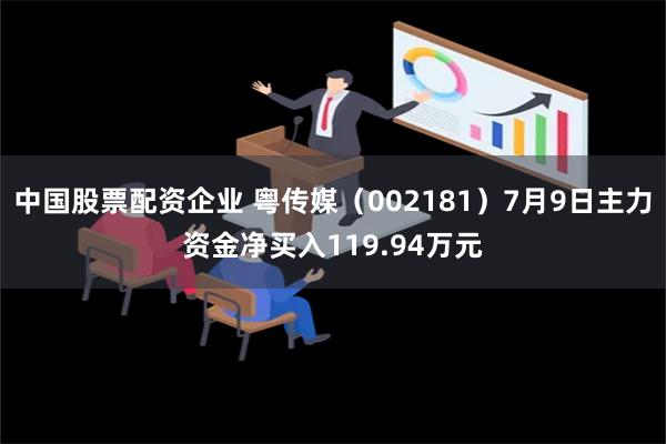 中国股票配资企业 粤传媒（002181）7月9日主力资金