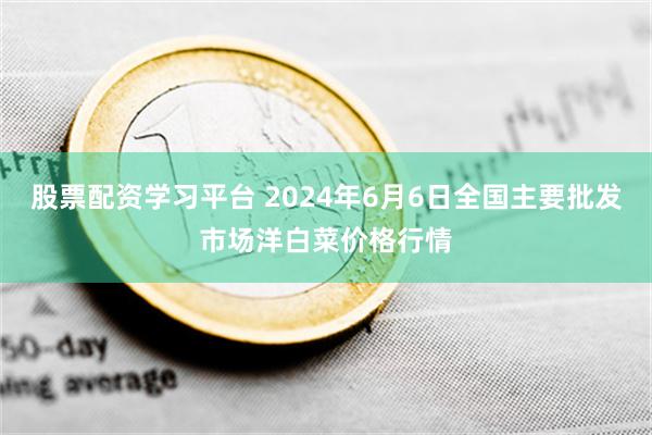 股票配资学习平台 2024年6月6日全国主要批发市场洋白菜价格行情