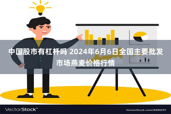 中国股市有杠杆吗 2024年6月6日全国主要批发市场燕麦