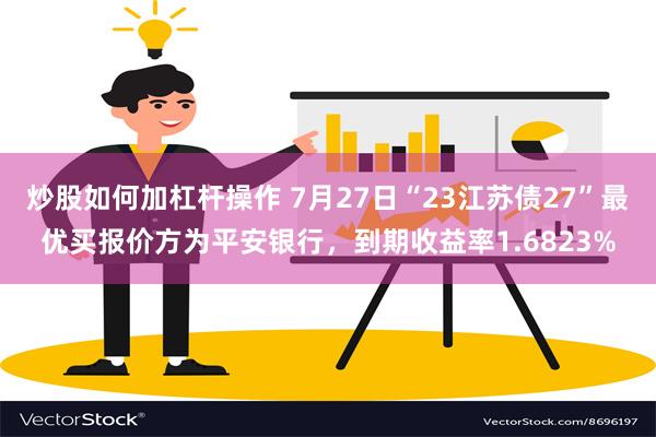 炒股如何加杠杆操作 7月27日“23江苏债27”最优买报价方为平安银行，到期收益率1.6823%