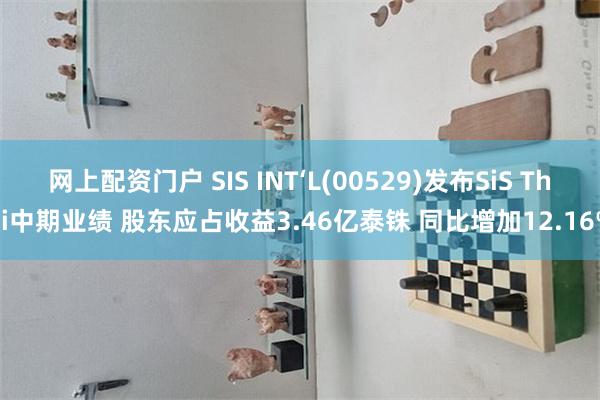 网上配资门户 SIS INT‘L(00529)发布SiS Thai中期业绩 股东应占收益3.46亿泰铢 同比增加12.16%