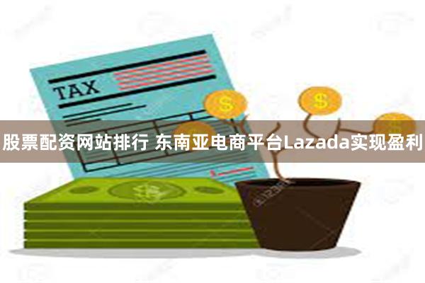 股票配资网站排行 东南亚电商平台Lazada实现盈利