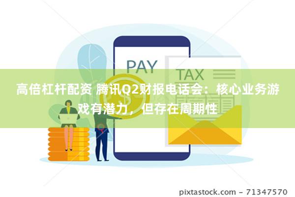 高倍杠杆配资 腾讯Q2财报电话会：核心业务游戏有潜力，但存在周期性