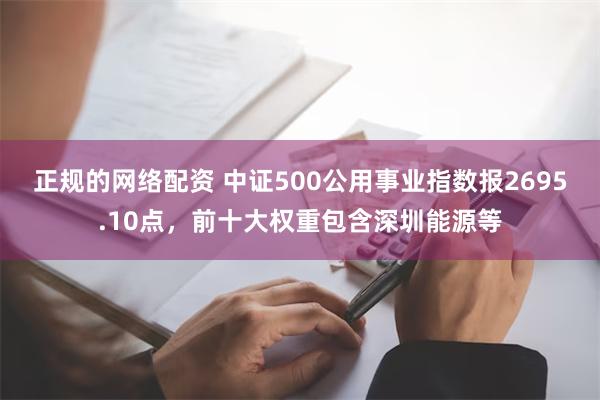 正规的网络配资 中证500公用事业指数报2695.10点