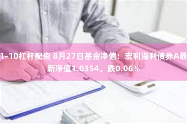 1-10杠杆配资 8月27日基金净值：宏利溢利债券A最新净值1.0354，跌0.06%