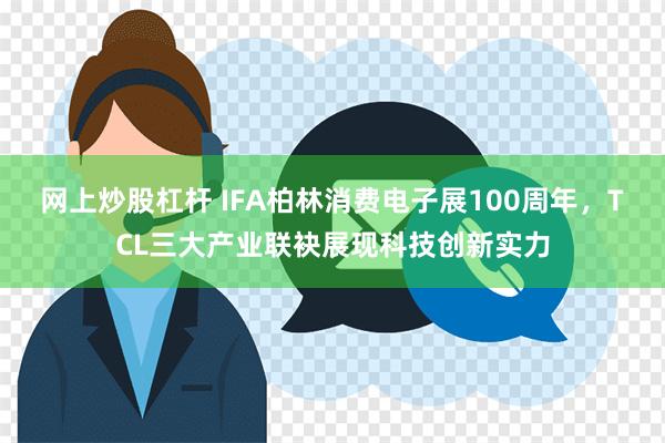 网上炒股杠杆 IFA柏林消费电子展100周年，TCL三大