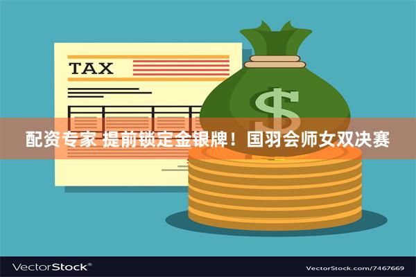 配资专家 提前锁定金银牌！国羽会师女双决赛