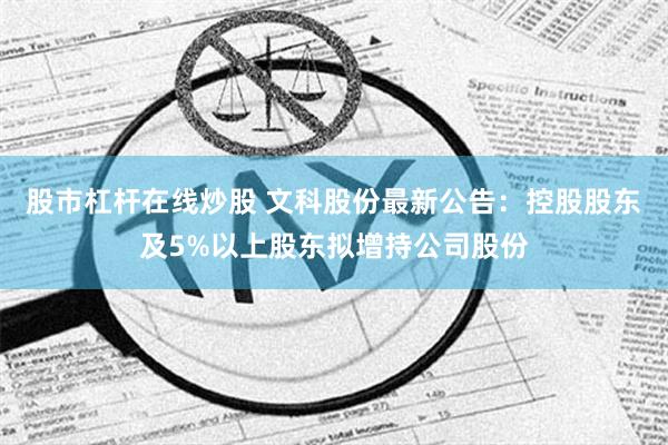 股市杠杆在线炒股 文科股份最新公告：控股股东及5%以上股