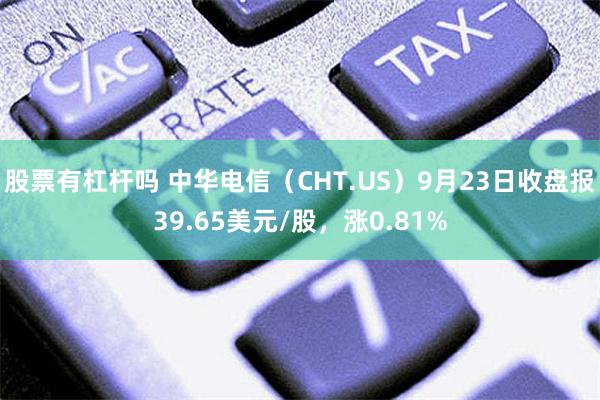 股票有杠杆吗 中华电信（CHT.US）9月23日收盘报39.65美元/股，涨0.81%