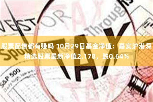 股票配债都有赚吗 10月29日基金净值：嘉实沪港深精选股