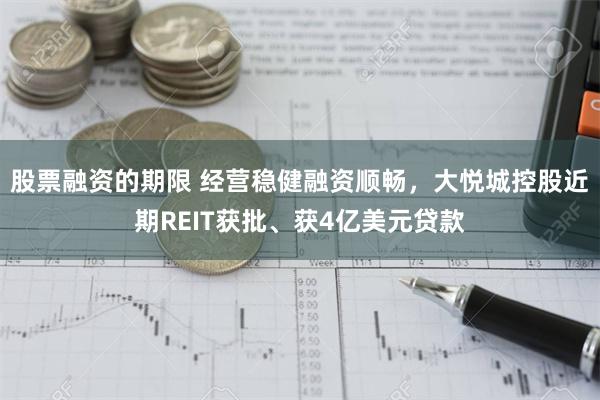 股票融资的期限 经营稳健融资顺畅，大悦城控股近期REIT获批、获4亿美元贷款