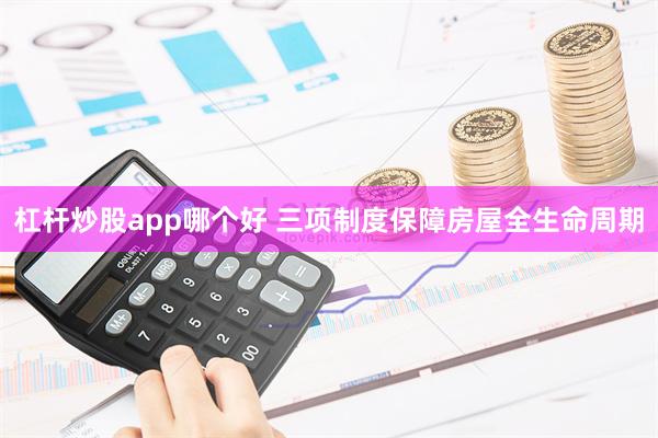 杠杆炒股app哪个好 三项制度保障房屋全生命周期