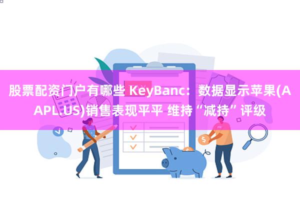 股票配资门户有哪些 KeyBanc：数据显示苹果(AAPL.US)销售表现平平 维持“减持”评级