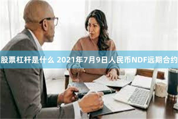 股票杠杆是什么 2021年7月9日人民币NDF远期合约