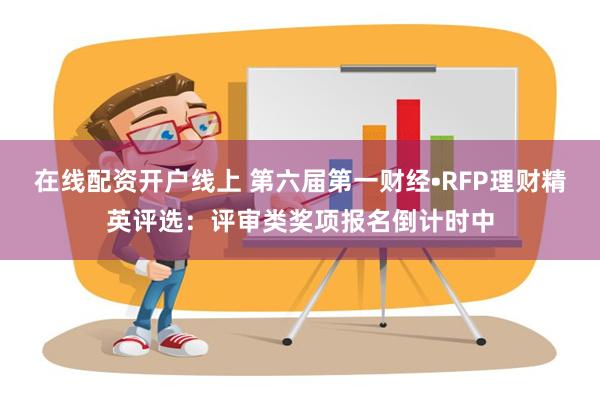 在线配资开户线上 第六届第一财经•RFP理财精英评选：评审类