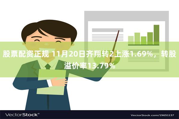 股票配资正规 11月20日齐翔转2上涨1.69%，转股溢价率