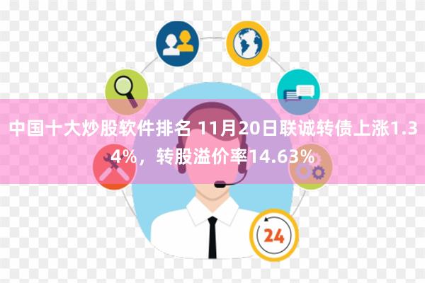 中国十大炒股软件排名 11月20日联诚转债上涨1.34%，转