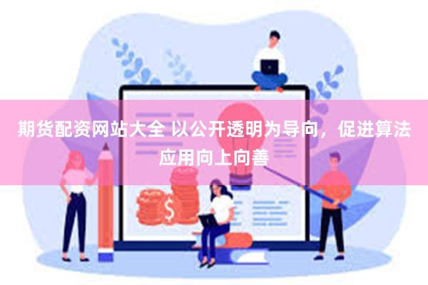 期货配资网站大全 以公开透明为导向，促进算法应用向上向善