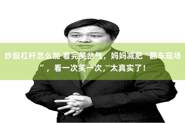 炒股杠杆怎么加 看完笑岔气，妈妈减肥“翻车现场”，看一次笑一次，太真实了！