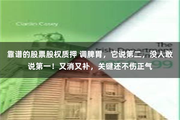 靠谱的股票股权质押 调脾胃，它说第二，没人敢说第一！又消又补，关键还不伤正气