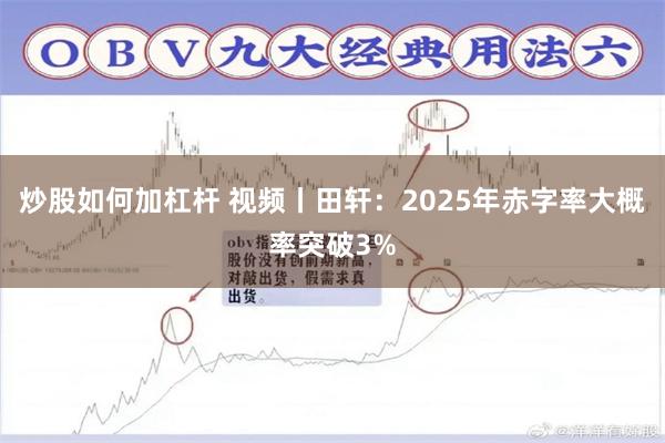 炒股如何加杠杆 视频丨田轩：2025年赤字率大概率突破3%