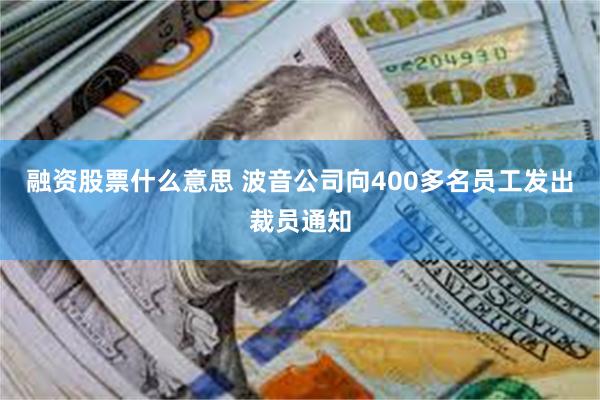 融资股票什么意思 波音公司向400多名员工发出裁员通知