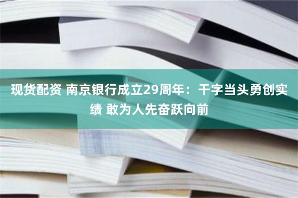 现货配资 南京银行成立29周年：干字当头勇创实绩 敢为人先奋跃向前