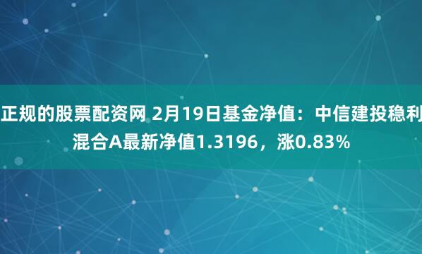 正规的股票配资网 2月19日基金净值：中信建投稳利混合A最新净值1.3196，涨0.83%