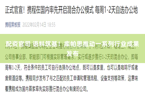 配资官司 语料筑基！库帕思推动一系列行业成果发布