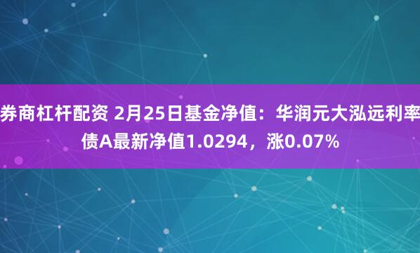 券商杠杆配资 2月25日基金净值：华润元大泓远利率债A最新净值1.0294，涨0.07%