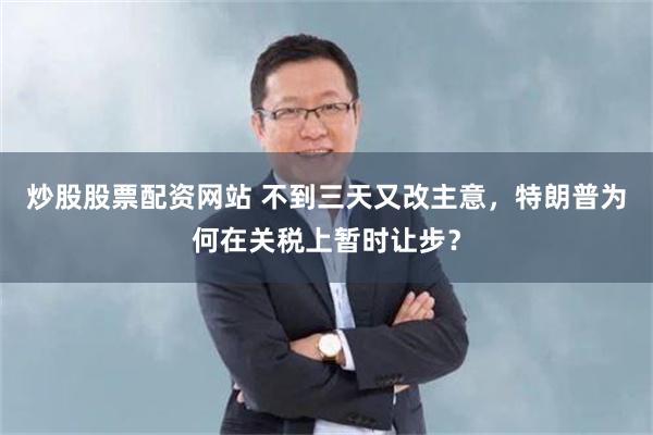 炒股股票配资网站 不到三天又改主意，特朗普为何在关税上暂时让步？