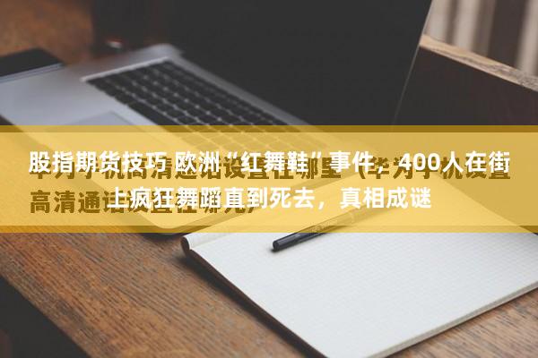 股指期货技巧 欧洲“红舞鞋”事件，400人在街上疯狂舞蹈直到死去，真相成谜